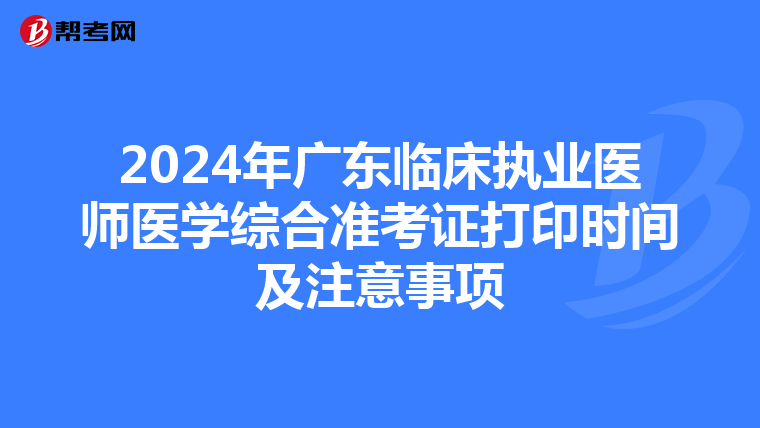 2024年廣東臨床執業醫師醫學綜合準考證打印時間及注意事項