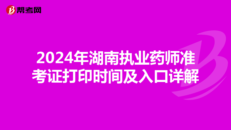 2024年湖南执业药师准考证打印时间及入口详解