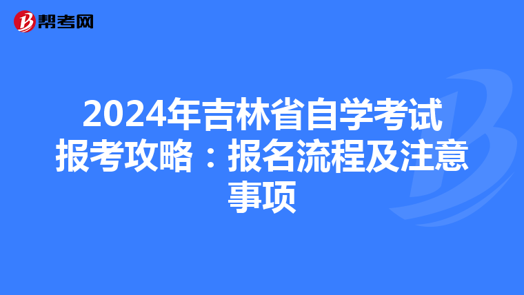 2024年吉林省自学考试报考攻略：报名流程及注意事项