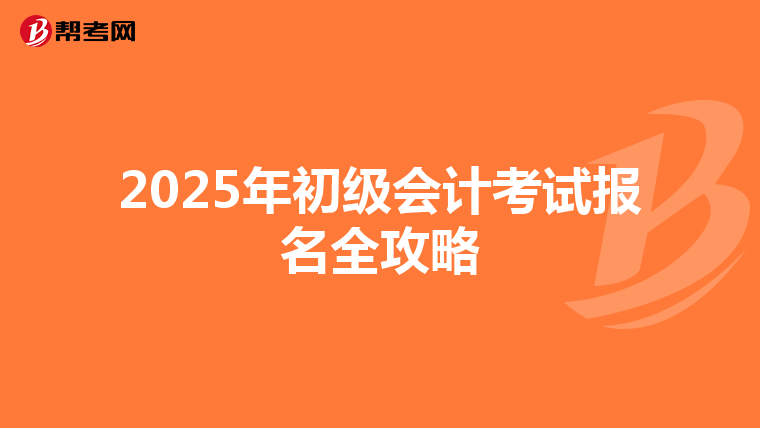 2025年初级会计考试报名全攻略
