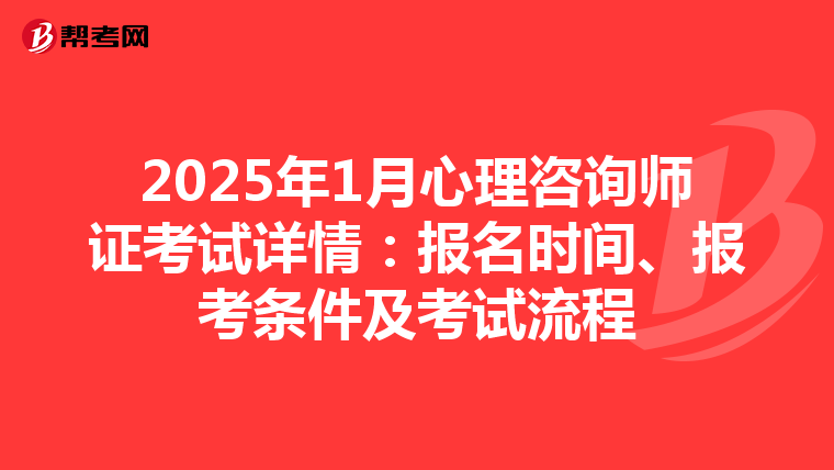 2025年1月心理咨询师证考试详情：报名时间、报考条件及考试流程
