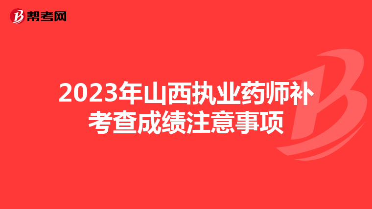 2023年山西執(zhí)業(yè)藥師補(bǔ)考查成績(jī)注意事項(xiàng)
