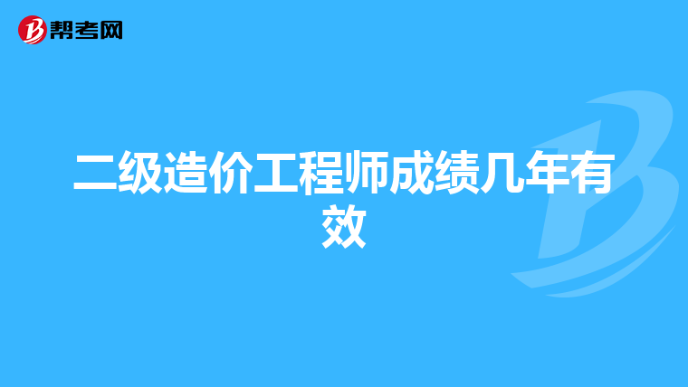 二级造价工程师成绩几年有效