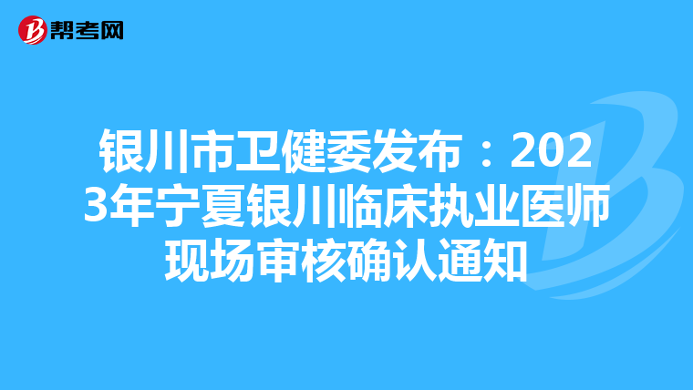 银川市卫健委发布：2023年宁夏银川临床执业医师现场审核确认通知