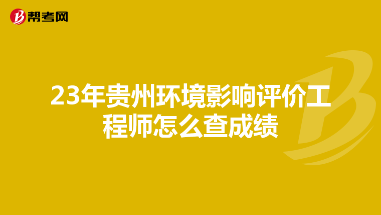 23年貴州環(huán)境影響評(píng)價(jià)工程師怎么查成績