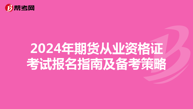 2024年期货从业资格证考试报名指南及备考策略