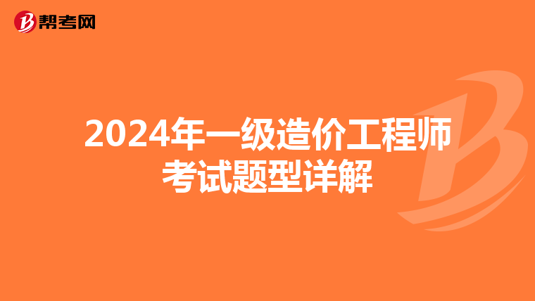 2024年一级造价工程师考试题型详解