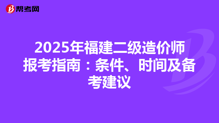 2025年福建二級造價師報考指南：條件、時間及備考建議