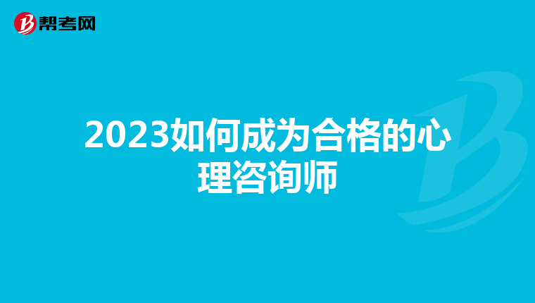 2023如何成为合格的心理咨询师