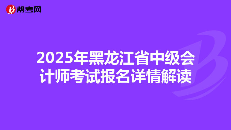 2025年黑龙江省中级会计师考试报名详情解读