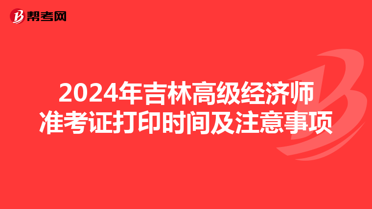 2024年吉林高级经济师准考证打印时间及注意事项