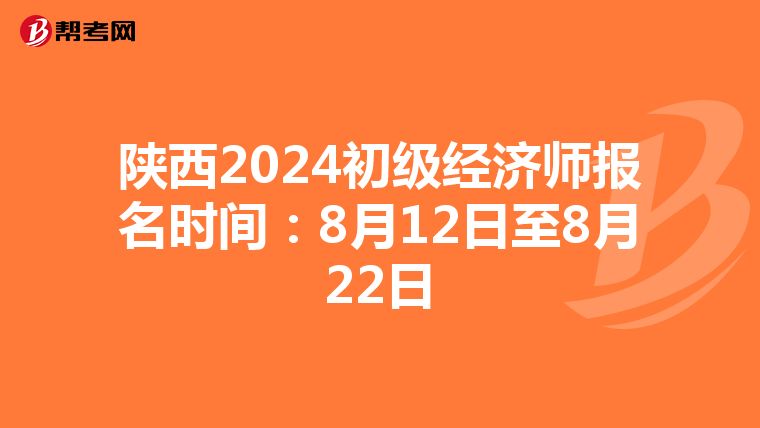陕西2024初级经济师报名时间：8月12日至8月22日
