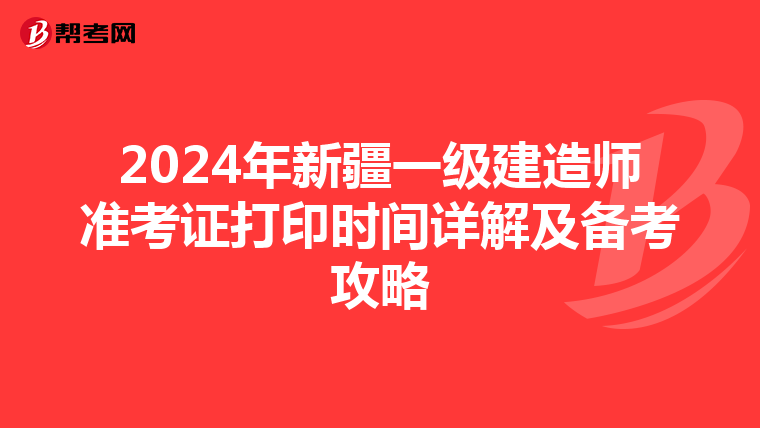 2024年新疆一级建造师准考证打印时间详解及备考攻略