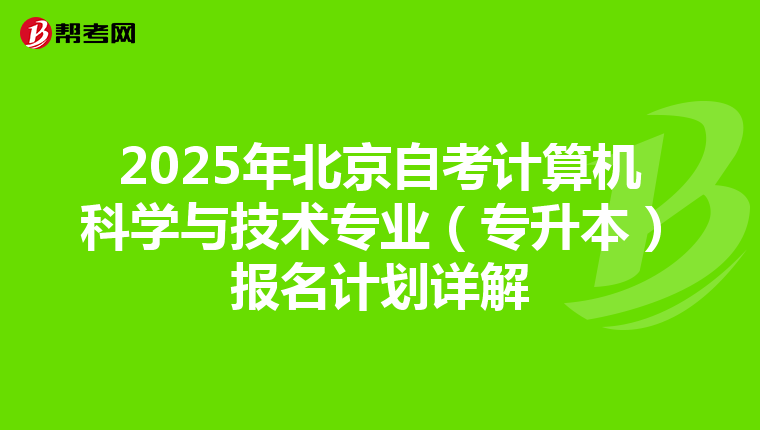 2025年北京自考计算机科学与技术专业（专升本）报名计划详解