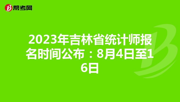 2023年吉林省统计师报名时间公布：8月4日至16日
