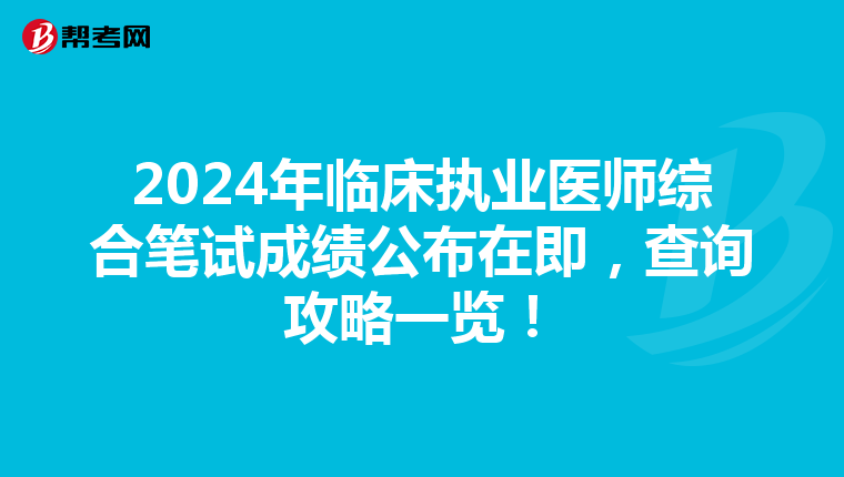 2024年临床执业医师综合笔试成绩公布在即，查询攻略一览！