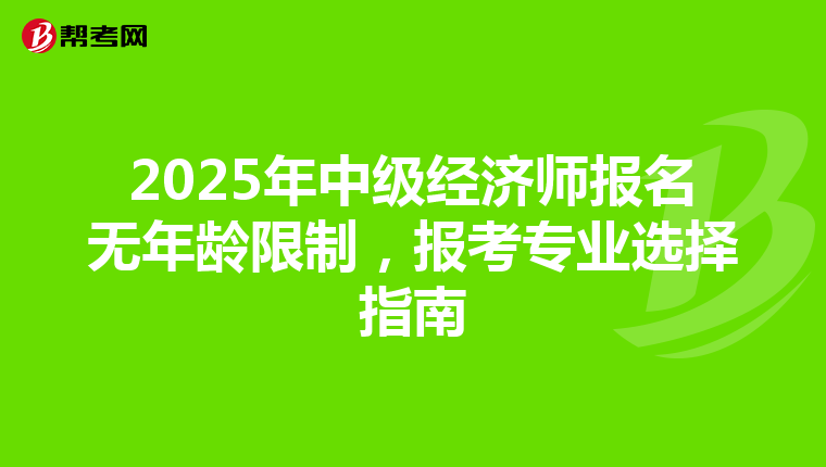 2025年中级经济师报名无年龄限制，报考专业选择指南