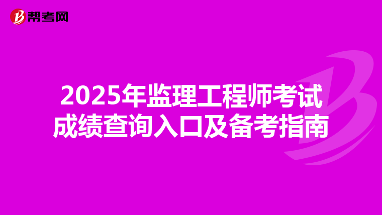 2025年监理工程师考试成绩查询入口及备考指南