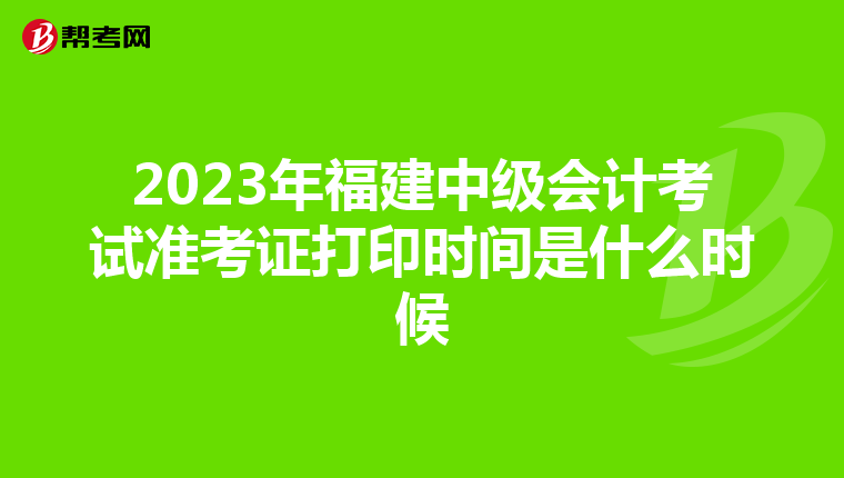 2023年福建中级会计考试准考证打印时间是什么时候