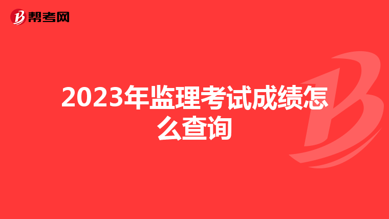 2023年监理考试成绩怎么查询