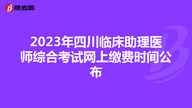 2023年四川临床助理医师综合考试网上缴费时间公布