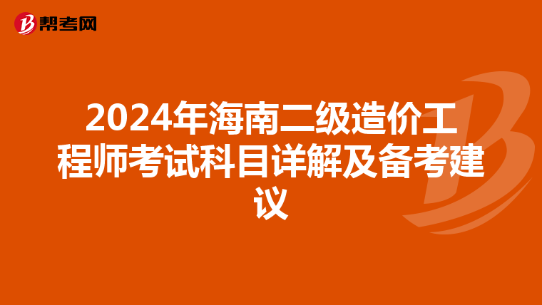 2024年海南二级造价工程师考试科目详解及备考建议