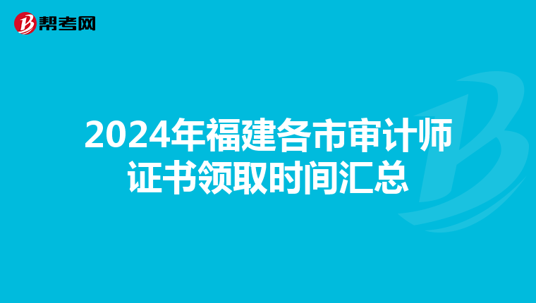 2024年福建各市審計師證書領取時間匯總