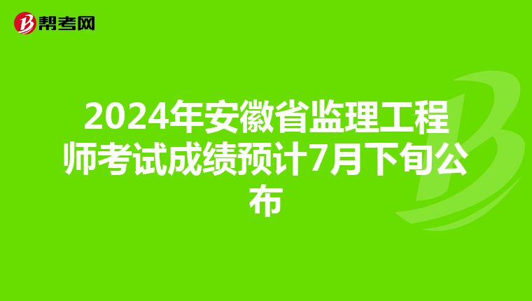 2024年安徽省监理工程师考试成绩预计7月下旬公布