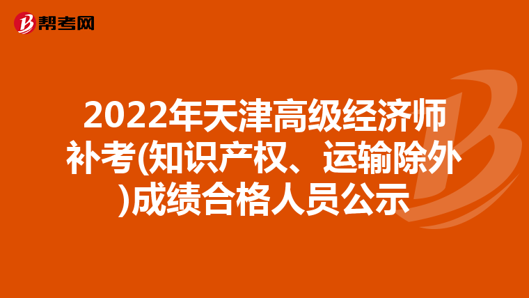 2022年天津高级经济师补考(知识产权、运输除外)成绩合格人员公示