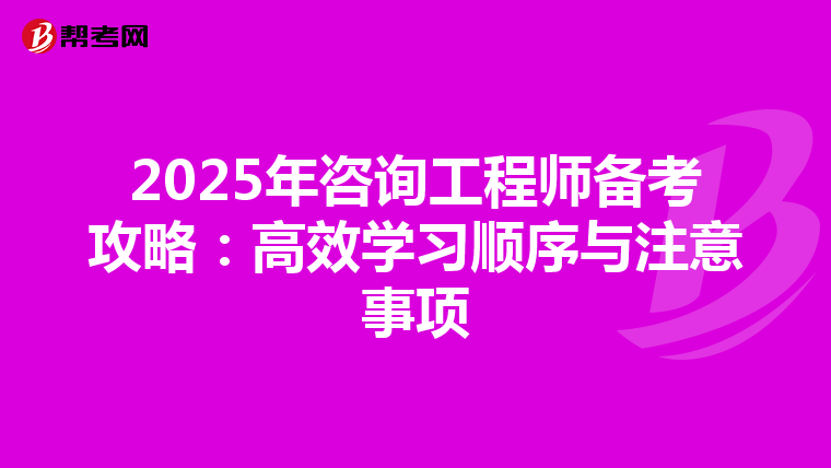 2025年咨询工程师备考攻略：高效学习顺序与注意事项