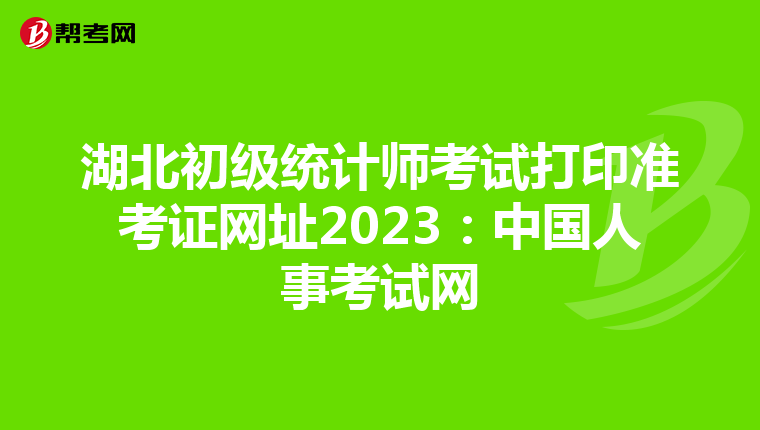 湖北初级统计师考试打印准考证网址2023：中国人事考试网