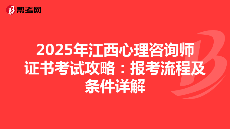 2025年江西心理咨询师证书考试攻略：报考流程及条件详解
