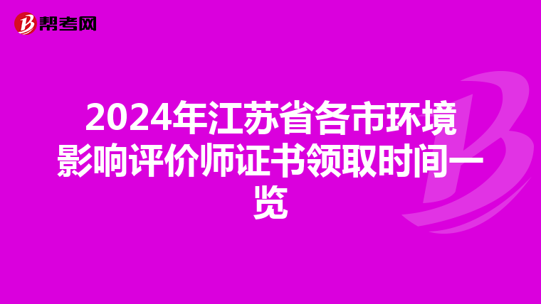 2024年江苏省各市环境影响评价师证书领取时间一览