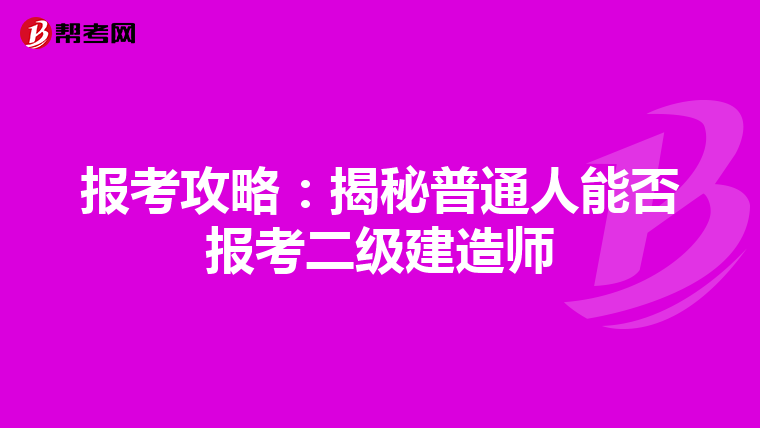 报考攻略：揭秘普通人能否报考二级建造师