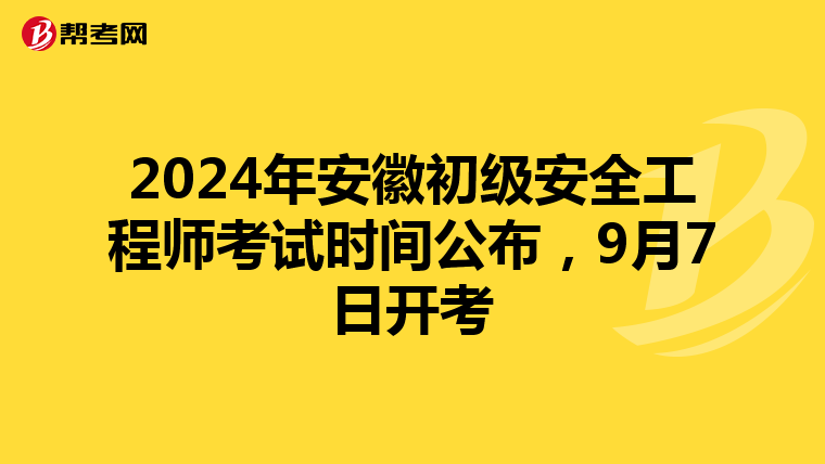 2024年安徽初级安全工程师考试时间公布，9月7日开考