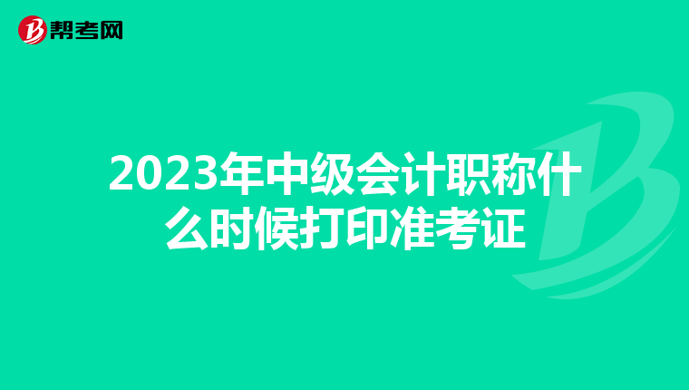 2023年中级会计职称什么时候打印准考证
