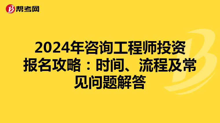 2024年咨询工程师投资报名攻略：时间、流程及常见问题解答