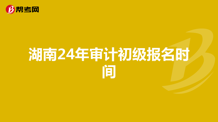湖南24年审计初级报名时间