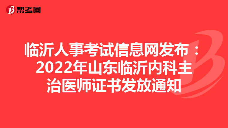 临沂人事考试信息网发布：2022年山东临沂内科主治医师证书发放通知