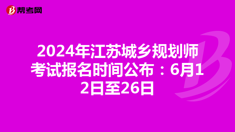 2024年江苏城乡规划师考试报名时间公布：6月12日至26日