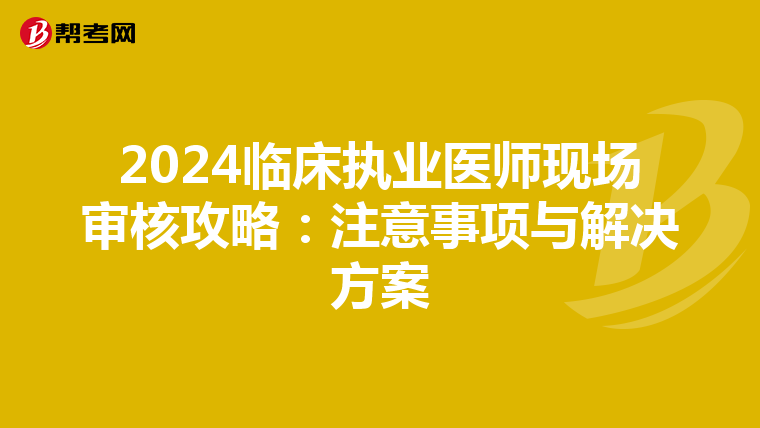 2024臨床執業醫師現場審核攻略：注意事項與解決方案