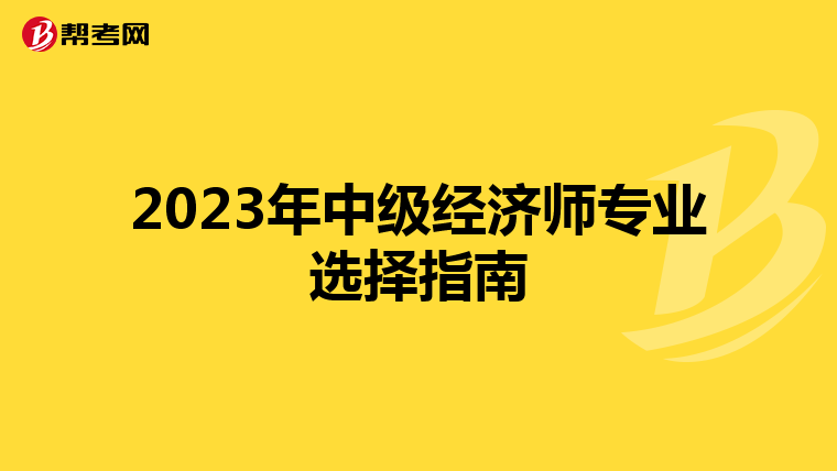2023年中级经济师专业选择指南