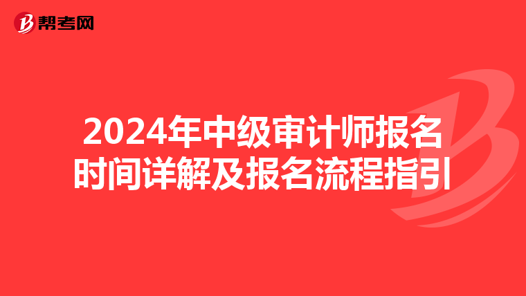 2024年中级审计师报名时间详解及报名流程指引