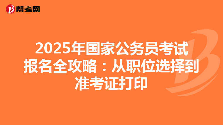 2025年国家公务员考试报名全攻略：从职位选择到准考证打印