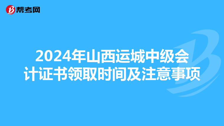 2024年山西运城中级会计证书领取时间及注意事项