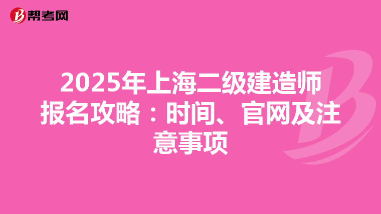 2025年上海二级建造师报名攻略：时间、官网及注意事项