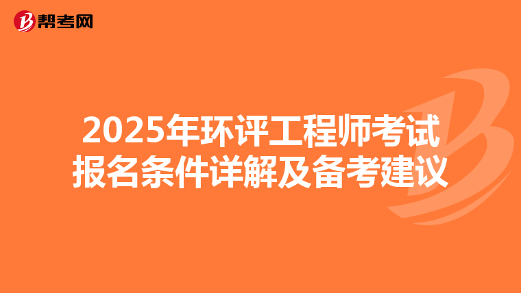 2025年环评工程师考试报名条件详解及备考建议