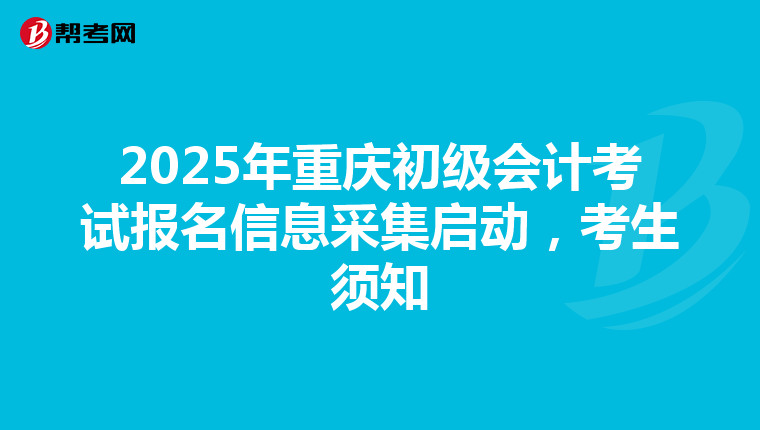 2025年重慶初級會計考試報名信息采集啟動，考生須知