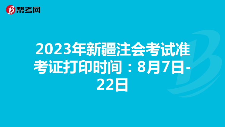 2023年新疆注會(huì)考試準(zhǔn)考證打印時(shí)間:8月7日-22日