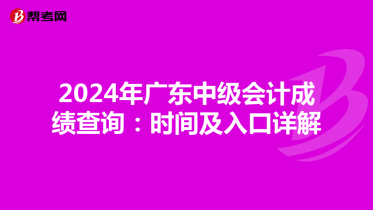 2024年广东中级会计成绩查询：时间及入口详解